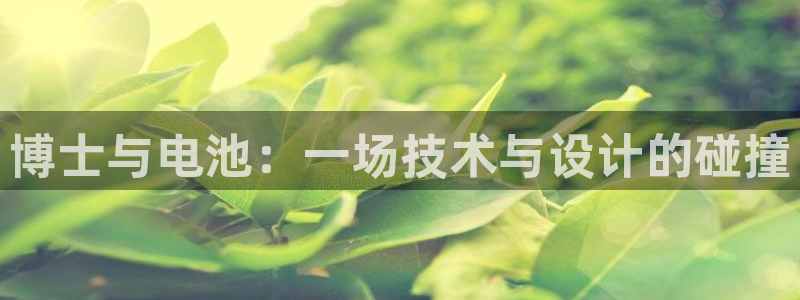 优发国际提现不了：博士与电池：一场技术与设计的碰撞
