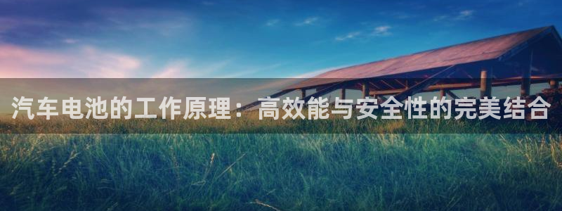 优发国际vip网址：汽车电池的工作原理：高效能与安全性的完美结合