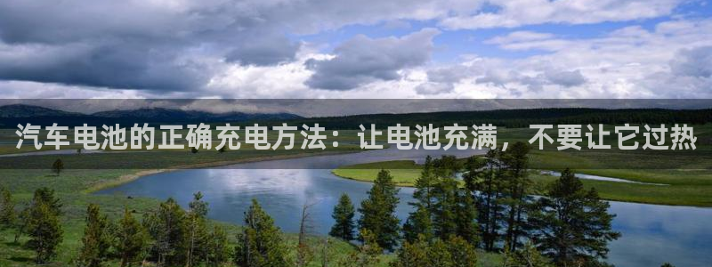 优发国际官网登录：汽车电池的正确充电方法：让电池充满，不要让它过热
