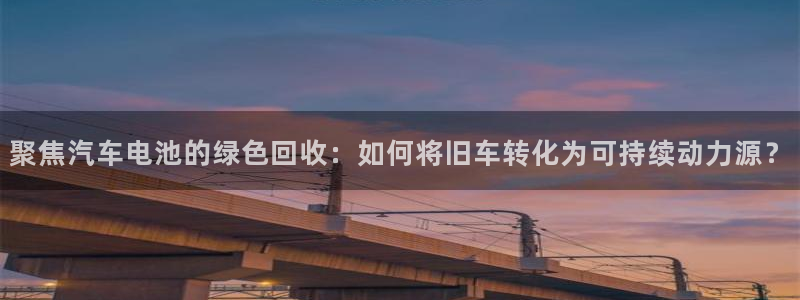 优发国际的官网是什么软件：聚焦汽车电池的绿色回收：如何将旧车转化为可持续动力源？
