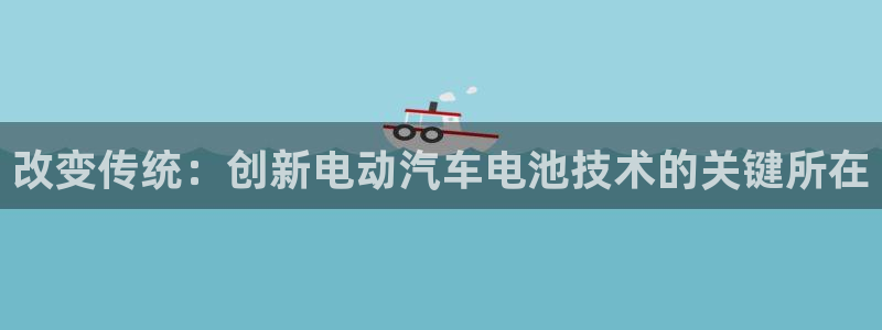 优发国际安卓版下载安装：改变传统：创新电动汽车电池技术的关键所在