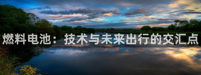 优发国际官方网平台登录：燃料电池：技术与未来出行的交汇点